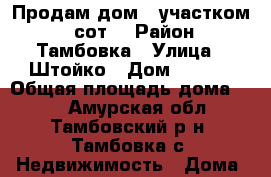 Продам дом c участком 17 сот! › Район ­ Тамбовка › Улица ­ Штойко › Дом ­ 46/2 › Общая площадь дома ­ 53 - Амурская обл., Тамбовский р-н, Тамбовка с. Недвижимость » Дома, коттеджи, дачи продажа   